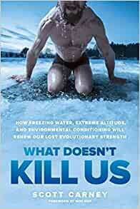 What Doesn't Kill Us: How Freezing Water, Extreme Altitude, and Environmental Conditioning Will Renew Our Lost Evolutionary Strength by Scott Carney