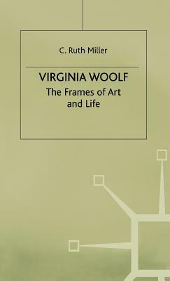 Virginia Woolf: The Frames of Art and Life by C. Ruth Miller