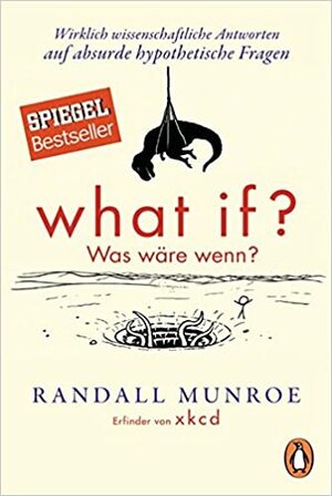 What if? Was wäre wenn? Wirklich wissenschaftliche Antworten auf absurde hypothetische Fragen by Randall Munroe