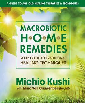 Macrobiotic Home Remedies: Your Guide to Traditional Healing Techniques by Michio Kushi, Marc Van Cauwenberghe MD