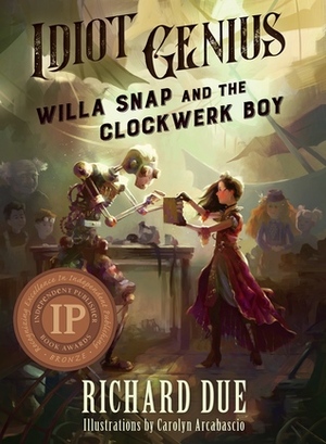 Idiot Genius: Willa Snap and the Clockwerk Boy by Richard Due, Carolyn Arcabascio