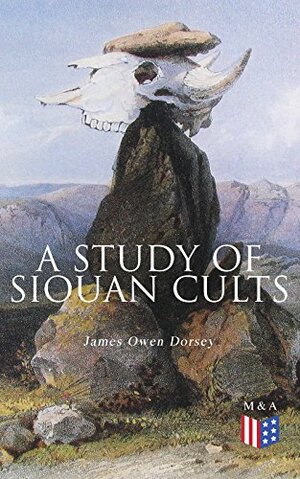 A Study of Siouan Cults: Illustrated Edition by James Owen Dorsey