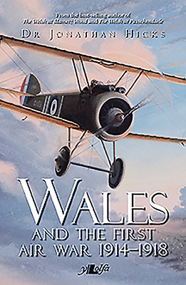 Wales and the First Air War 1914-1918: The Welsh Airmen and Airwomen of the Great War by Jonathan Hicks
