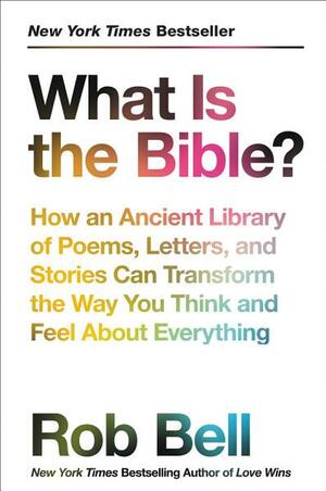 What Is The Bible?: How An Ancient Library Of Poems, Letters And StoriesCan Transform The Way You Think And Feel About Everything by Rob Bell