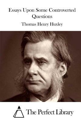 Essays Upon Some Controverted Questions by Thomas Henry Huxley