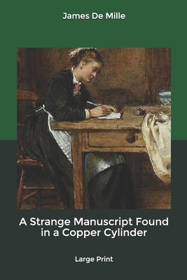 A Strange Manuscript Found in a Copper Cylinder: Large Print by James de Mille