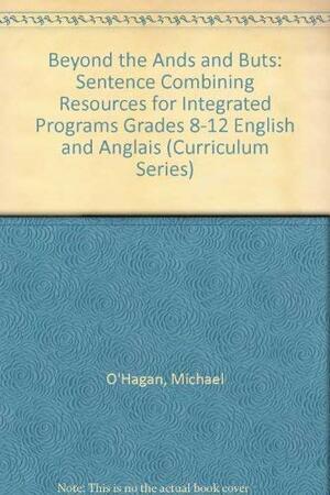 Beyond The Ands And Buts: Sentence Combining Resources For Integrated Programs, Grades 8 12, English And Anglais by Author, Michael O'Hagan, Peter Evans