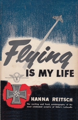 Flying is My Life by Hanna Reitsch