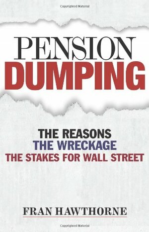 Pension Dumping: The Reasons, the Wreckage, the Stakes for Wall Street by Fran Hawthorne