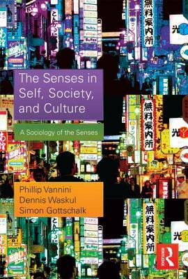 The Senses in Self, Society, and Culture: A Sociology of the Senses by Phillip Vannini, Dennis Waskul, Simon Gottschalk