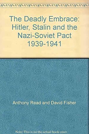 The Deadly Embrace: Hitler, Stalin, and the Nazi-Soviet Pact, 1939-1941 by Anthony Read, David Fisher