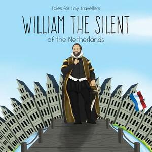 William the Silent of the Netherlands: A Tale for Tiny Travellers by Liz Tay