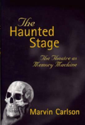 The Haunted Stage: The Theatre as Memory Machine by Marvin A. Carlson