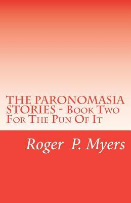 THE PARONOMASIA STORIES - Book Two: For The Pun Of It by Roger P. Myers