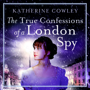 The True Confessions of a London Spy by Katherine Cowley