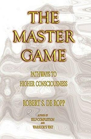 The Master Game: Pathways to Higher Consciousness by Robert S. de Ropp