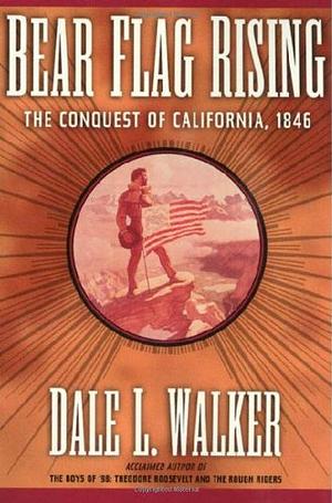 Bear Flag Rising: the Conquest of California, 1846 by Dale L. Walker