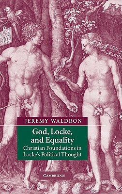 God, Locke, and Equality: Christian Foundations in Locke's Political Thought by Jeremy Waldron