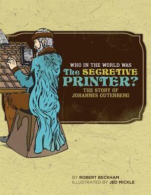 Who in the World Was The Secretive Printer?: The Story of Johannes Gutenberg by Robert Beckham