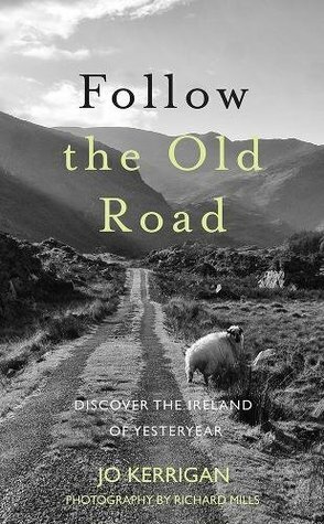Follow the Old Road: Discover the Ireland of Yesteryear by Jo Kerrigan, Richard Mills