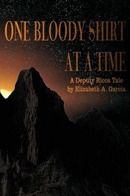 One Bloody Shirt at a Time: A Deputy Ricos Tale by Elizabeth A. Garcia