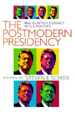 Postmodern Presidency: Bill Clinton's Legacy in U.S. Politics by Steven Schier