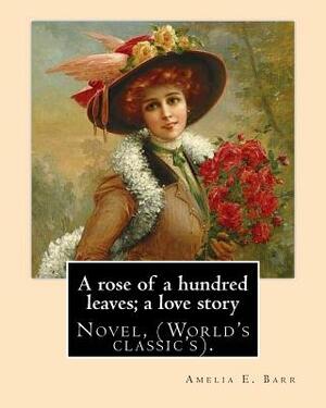 A rose of a hundred leaves; a love story. By: Amelia E. Barr: Novel, (World's classic's). by Amelia Edith Huddleston Barr