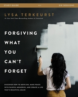 Forgiving What You Can't Forget Study Guide: Discover How to Move On, Make Peace with Painful Memories, and Create a Life That's Beautiful Again by Lysa TerKeurst