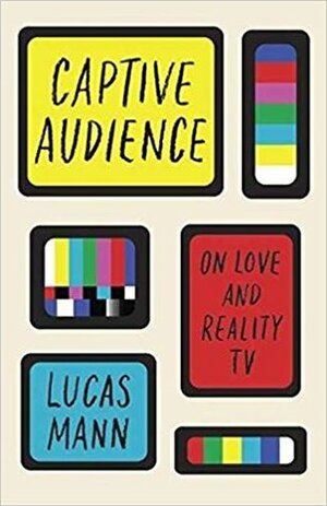 Captive Audience: On Love and Reality TV by Lucas Mann