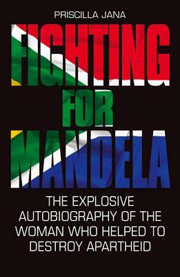 Fighting for Mandela: The Explosive Autobiography of the Woman Who Helped to Destroy Apartheid by Priscilla Jana, Barbara Jones