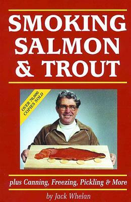 Smoking Salmon & Trout: Plus Canning, Freezing, Pickling & More by Jack Whelan