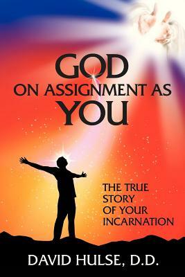 God on Assignment as You: The True Story of Your Incarnation by David Hulse D. D.