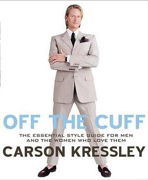 Off the Cuff: The Essential Style Guide for Men and the Women Who Love Them by Carson Kressley, Carson Kressley