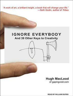 Ignore Everybody: And 39 Other Keys to Creativity by Hugh MacLeod