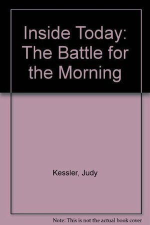 Inside Today: The Battle for the Morning by Judy Kessler