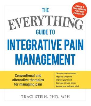 The Everything Guide to Integrative Pain Management: Conventional and Alternative Therapies for Managing Pain - Discover New Treatments, Regulate Symp by Traci Stein