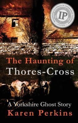 The Haunting of Thores-Cross: A Yorkshire Ghost Story by Karen Perkins