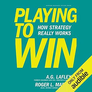 Playing to Win: How Strategy Really Works by A. G. Lafley, Roger L. Martin