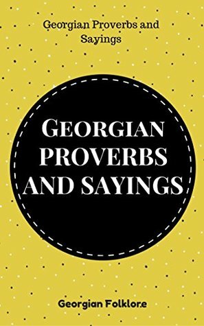 GEORGIAN PROVERBS AND SAYINGS by Georgian Folklore, Iqroriddin Sayfutdinov