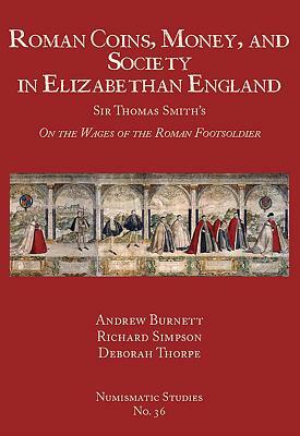 Roman Coins, Money, and Society in Elizabethan England: Sir Thomas Smith's "on the Wages of the Roman Footsoldier" by Richard Simpson, Andrew Burnett
