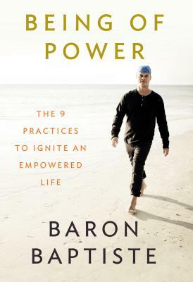 Being of Power: The 9 Practices to Ignite an Empowered Life by Baron Baptiste