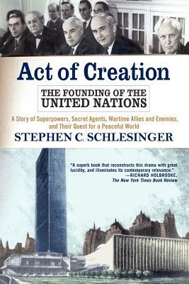 Act of Creation: The Founding of the United Nations by Stephen C. Schlesinger