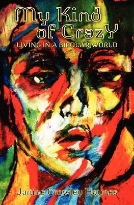 My Kind of Crazy: Living in a Bipolar World by Janine Crowley Haynes