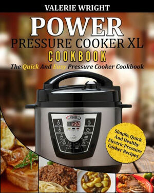 Power Pressure Cooker XL Cookbook: The Quick And Easy Pressure Cooker Cookbook – Simple, Quick And Healthy Electric Pressure Cooker Recipes by Valerie Wright