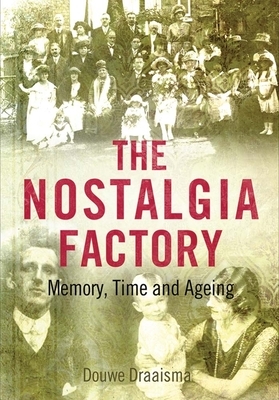 The Nostalgia Factory: Memory, Time and Ageing by Douwe Draaisma