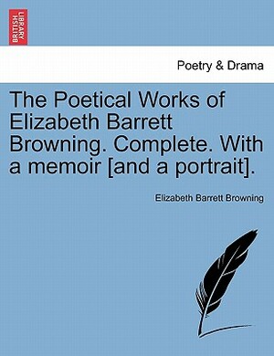 The Poetical Works of Elizabeth Barrett Browning. Complete. with a Memoir [And a Portrait]. Vol. I. by Elizabeth Barrett Browning