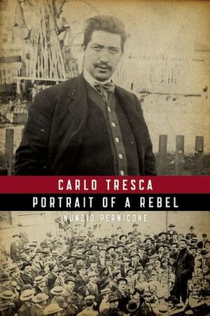 Carlo Tresca: Portrait of a Rebel (Revised by Nunzio Pernicone