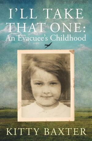 I'll Take That One: An Evacuee's Childhood by Kitty Baxter