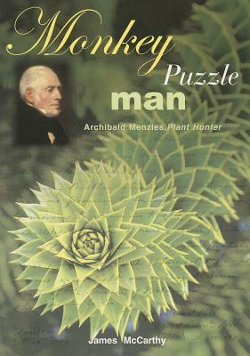 Monkey Puzzle Man: Archibald Menzies, Plant Hunter by James McCarthy