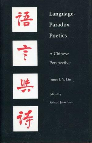 Language-Paradox-Poetics: A Chinese Perspective by Richard J. Lynn, James J.Y. Liu